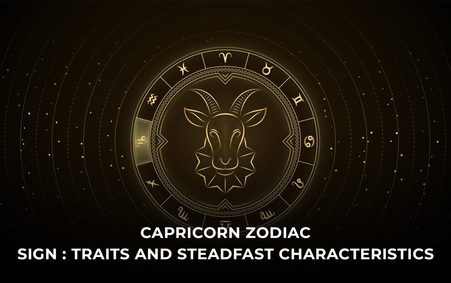 Capricorn Zodiac Sign : Traits and Steadfast Characteristics